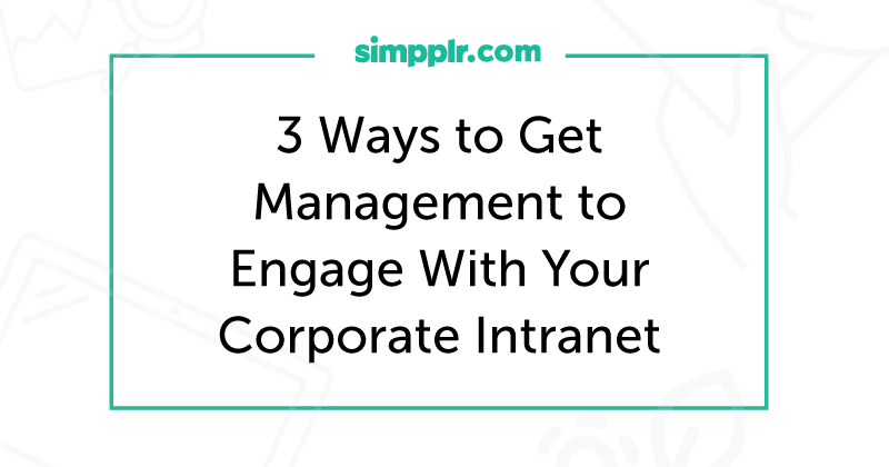 3 Ways to Get Management to Engage With Your Corporate Intranet